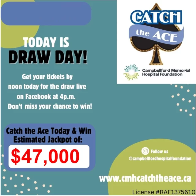 It's Catch the Ace Draw Day!!!Join us live on Facebook at 4 PM to watch the Week 17 Draw. Catch the Ace today and win the Weekly Jackpot PLUS the MINIMUM Progressive Jackpot of $43,384!Total Prize Money Estimated at over $47,000!Tickets are available online at www.cmhcatchtheace.ca until Noon or at participating local retailers (see below).Catch the Ace Ticket Outlets:Remedys RX Warkworth PharmacyRobin's Nest Farm Market (Warkworth)Todds Valu-mart (Hastings)Sharpes Food Market Lottery Counter (Campbellford)MacLaren IDA Pharmacy (Campbellford)Whitley Newman Insurance (Campbellford)Centre Store (Campbellford)Giant Tiger (Campbellford)Wm. J. Thompson Farm Supply (Campbellford)Campbellford ChryslerMcKeown Motor Sales (Springbrook)Home Hardware (Stirling)The Pro One Stop (Stirling)Red Barn Country Market (Roseneath)Havelock Guardian PharmacyCarquest Auto Parts (Havelock)The Ranch Restaurant (Havelock)Havelock FoodlandSams Place (Cordova Mines)J.J. Stewart Motors (Norwood)Guardian Marmora PharmacyBrighton PharmaChoice (Brighton)Campbellford Memorial Hospital FoundationCMH Auxiliary Gift ShopLicense Number RAF1375610#CatchTheAce #supportcmh #peterborough #campbellford #warkworth #stirling #marmora #cmhstrong